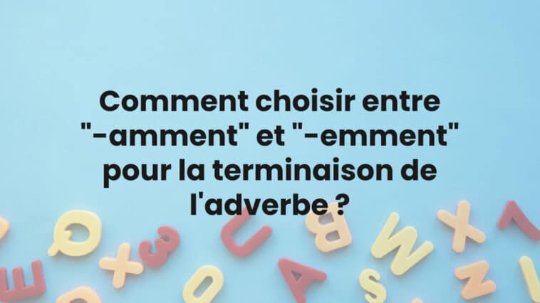 Comment choisir entre "-amment" et "-emment" pour la terminaison de l'adverbe ?