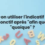 Doit-on utiliser l'indicatif ou le subjonctif après "afin que" et "quoique" ?