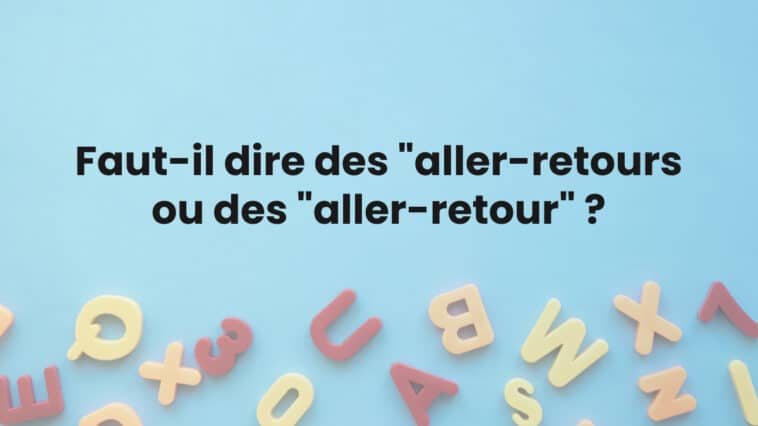 Faut-il dire des "aller-retours ou des "aller-retour" ?