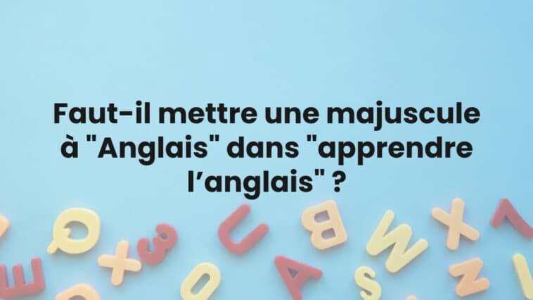 Faut-il mettre une majuscule à "Anglais" dans "apprendre l’anglais" ?