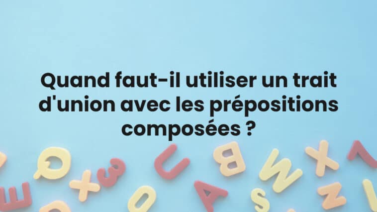 Quand faut-il utiliser un trait d'union avec les prépositions composées ?