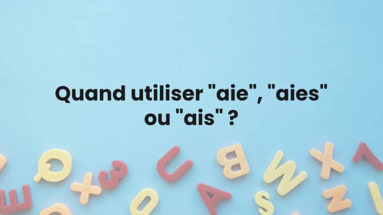 Quand utiliser "aie", "aies" ou "ais" ?