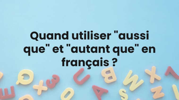 Quand utiliser "aussi que" et "autant que" en français ?