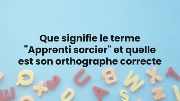 Que signifie le terme "Apprenti sorcier" et quelle est son orthographe correcte ?