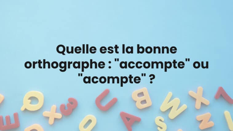 Quelle est la bonne orthographe : "accompte" ou "acompte" ?