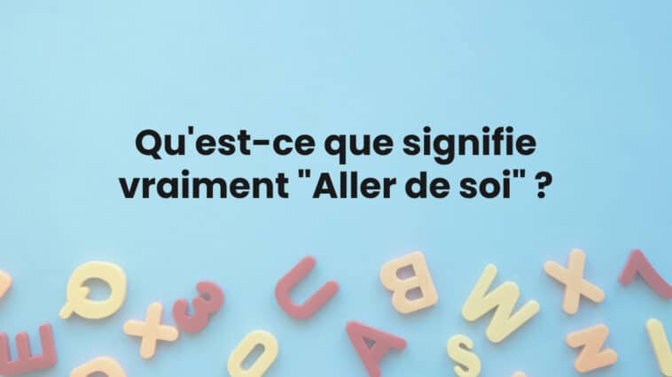 Qu'est-ce que signifie vraiment "Aller de soi" ?