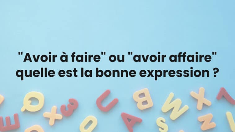 « Avoir à faire » ou « avoir affaire » : quelle est la bonne expression ?