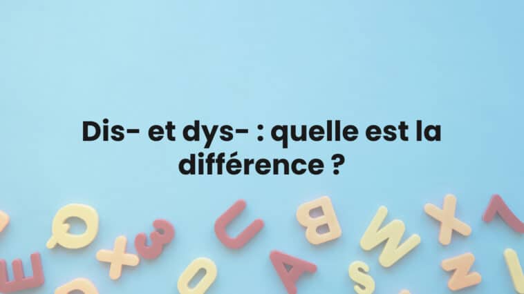 Dis- et dys- : quelle est la différence ?