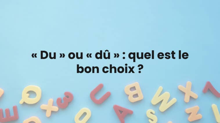 « Du » ou « dû » : quel est le bon choix ?