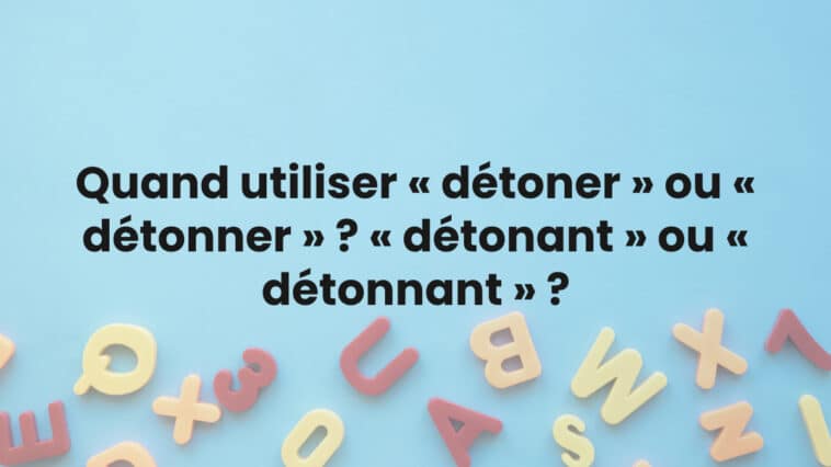Quand utiliser « détoner » ou « détonner » ? « détonant » ou « détonnant » ?