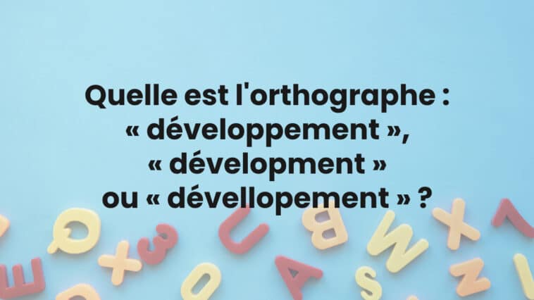 Quelle est la bonne orthographe : « développement », « dévelopment » ou « dévellopement » ?