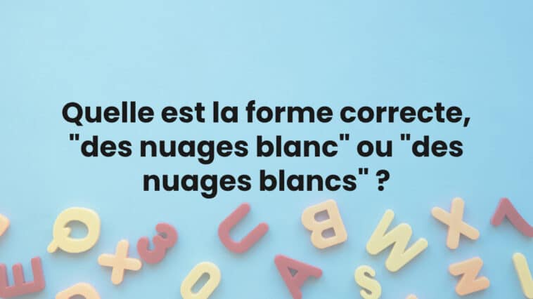 Quelle est la forme correcte, "des nuages blanc" ou "des nuages blancs" ?